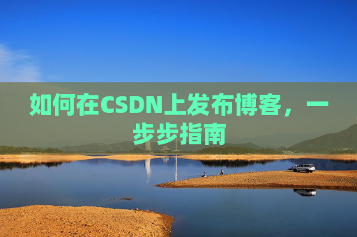 如何在CSDN上发布博客,一步步指南